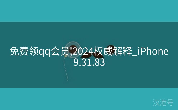 免费领qq会员,2024权威解释_iPhone9.31.83