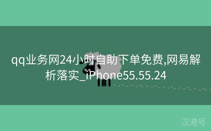 qq业务网24小时自助下单免费,网易解析落实_iPhone55.55.24