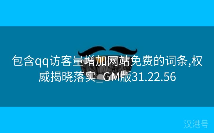 包含qq访客量增加网站免费的词条,权威揭晓落实_GM版31.22.56