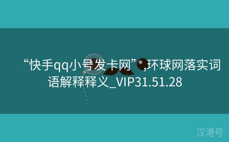 “快手qq小号发卡网”,环球网落实词语解释释义_VIP31.51.28