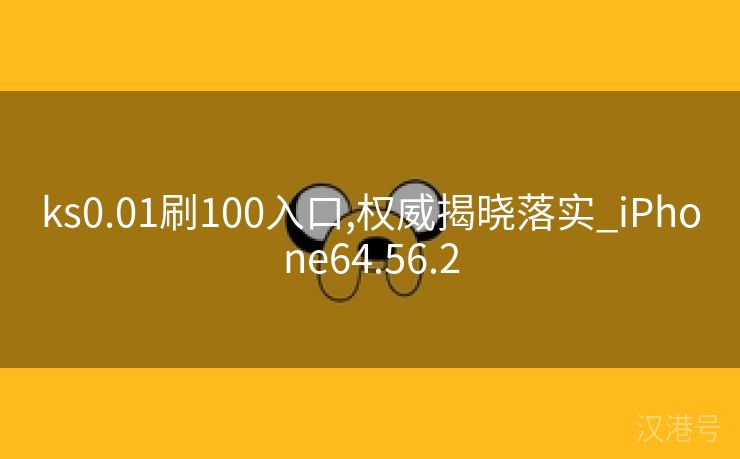 ks0.01刷100入口,权威揭晓落实_iPhone64.56.2