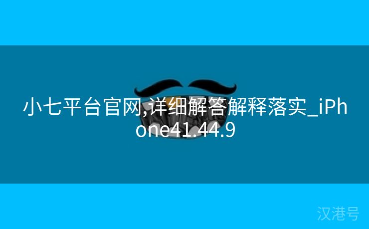 小七平台官网,详细解答解释落实_iPhone41.44.9