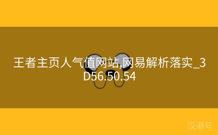 王者主页人气值网站,网易解析落实_3D56.50.54