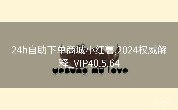 24h自助下单商城小红薯,2024权威解释_VIP40.5.64