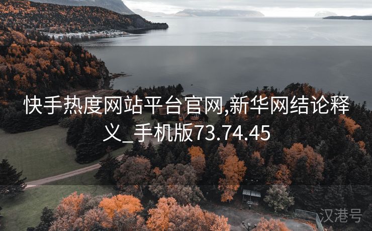 快手热度网站平台官网,新华网结论释义_手机版73.74.45