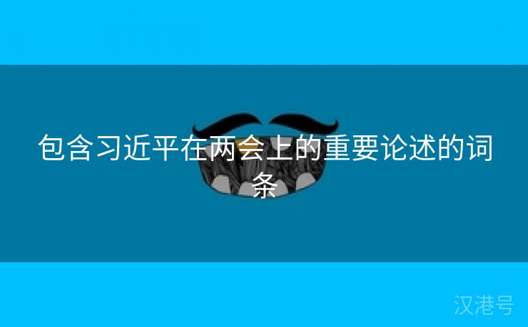 包含习近平在两会上的重要论述的词条