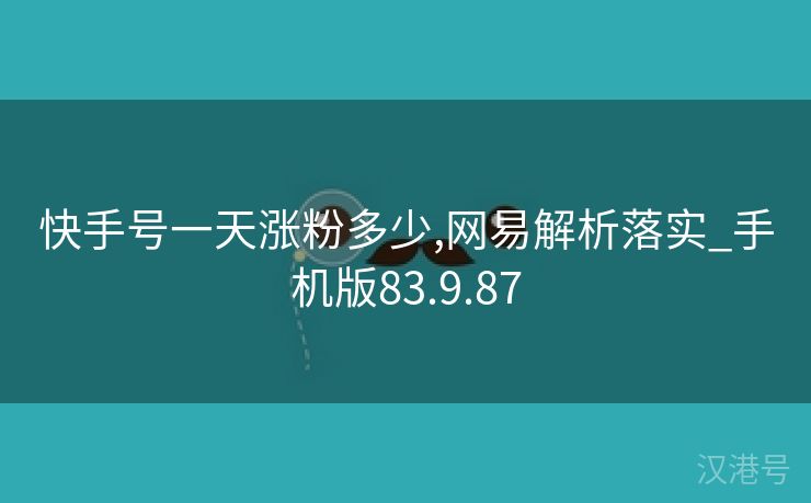 快手号一天涨粉多少,网易解析落实_手机版83.9.87