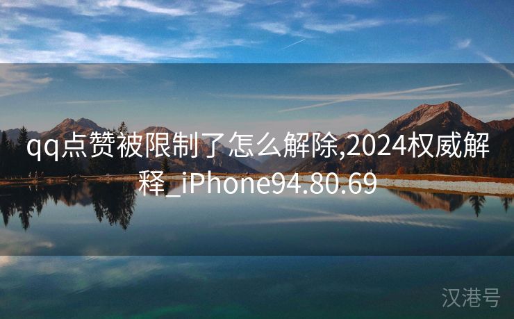 qq点赞被限制了怎么解除,2024权威解释_iPhone94.80.69