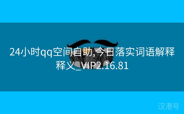 24小时qq空间自助,今日落实词语解释释义_VIP2.16.81