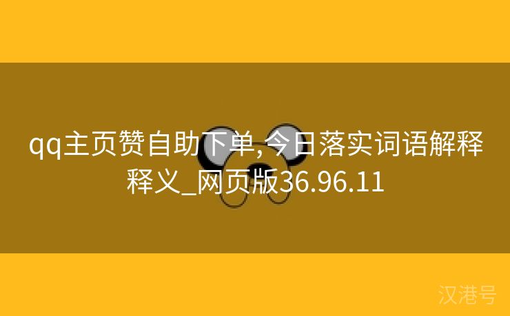 qq主页赞自助下单,今日落实词语解释释义_网页版36.96.11