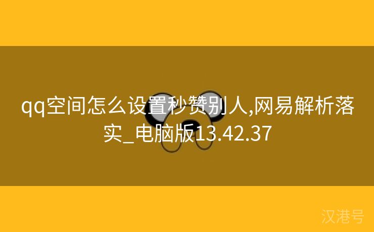 qq空间怎么设置秒赞别人,网易解析落实_电脑版13.42.37