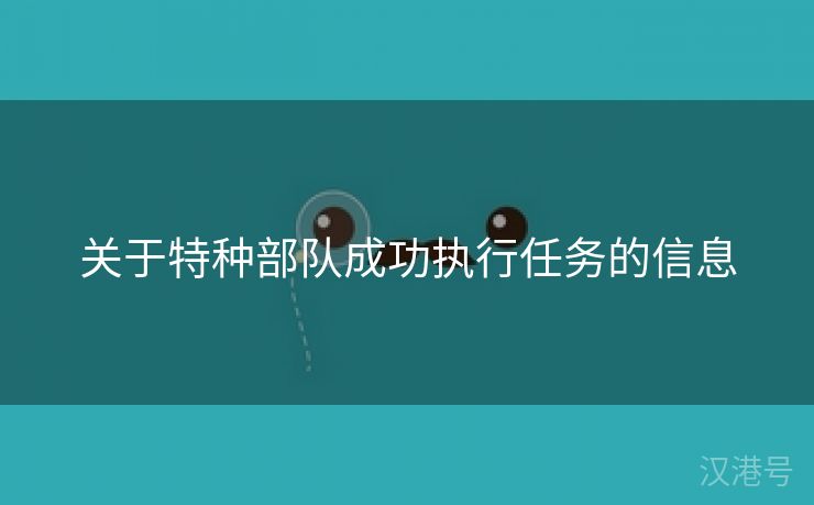 关于特种部队成功执行任务的信息