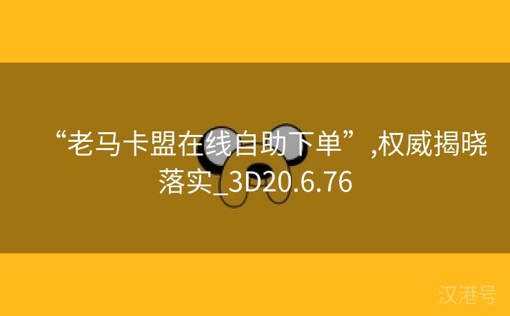 “老马卡盟在线自助下单”,权威揭晓落实_3D20.6.76