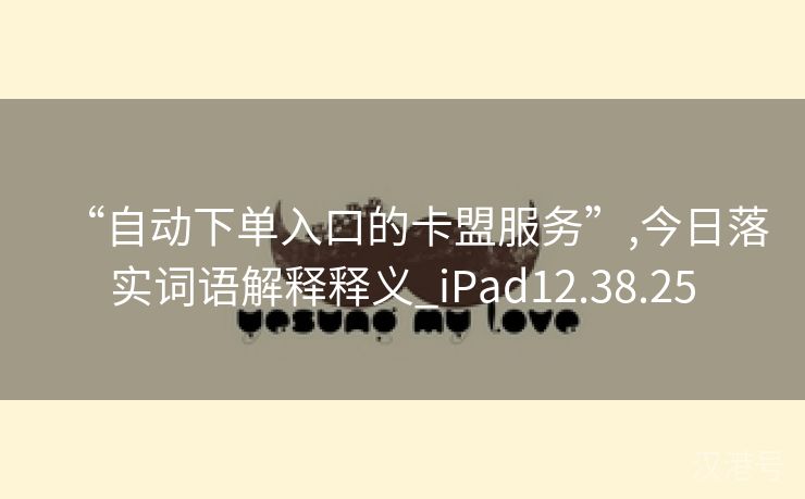 “自动下单入口的卡盟服务”,今日落实词语解释释义_iPad12.38.25