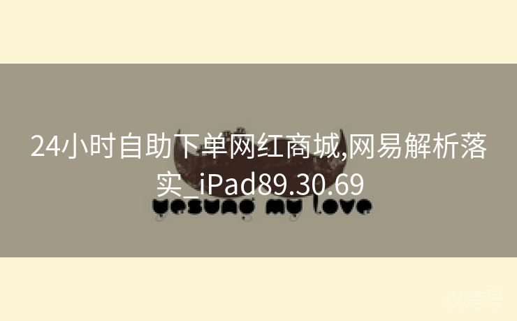 24小时自助下单网红商城,网易解析落实_iPad89.30.69