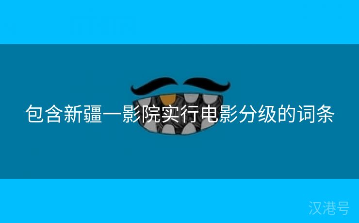 包含新疆一影院实行电影分级的词条