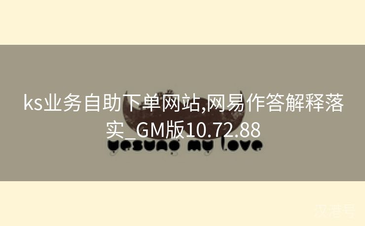 ks业务自助下单网站,网易作答解释落实_GM版10.72.88