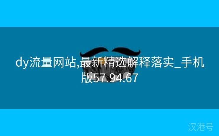 dy流量网站,最新精选解释落实_手机版57.94.67