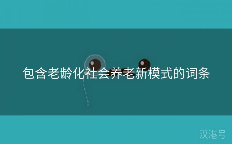 包含老龄化社会养老新模式的词条