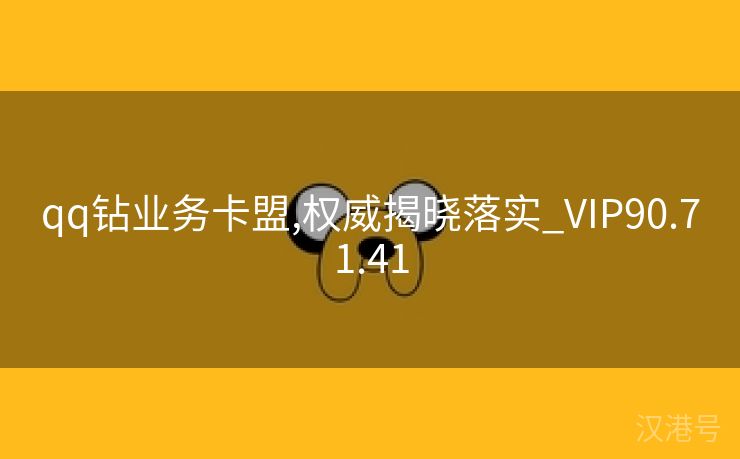 qq钻业务卡盟,权威揭晓落实_VIP90.71.41