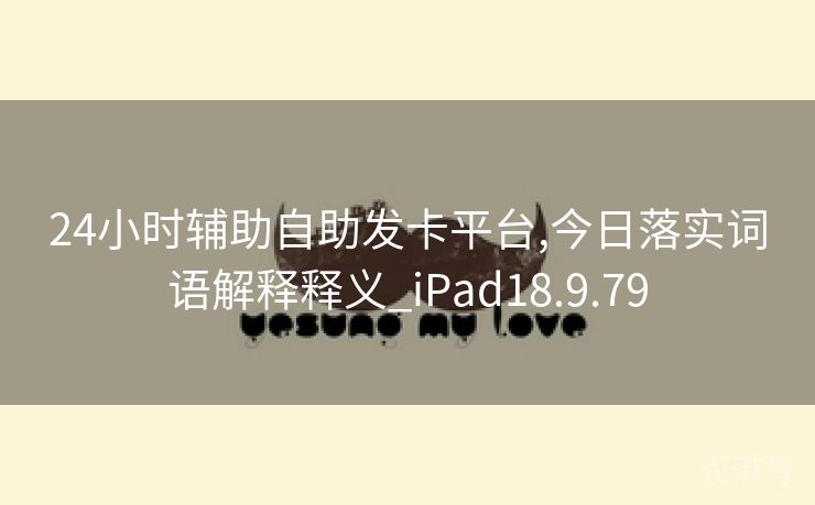 24小时辅助自助发卡平台,今日落实词语解释释义_iPad18.9.79