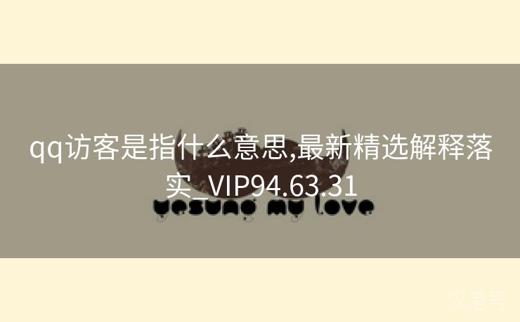 qq访客是指什么意思,最新精选解释落实_VIP94.63.31