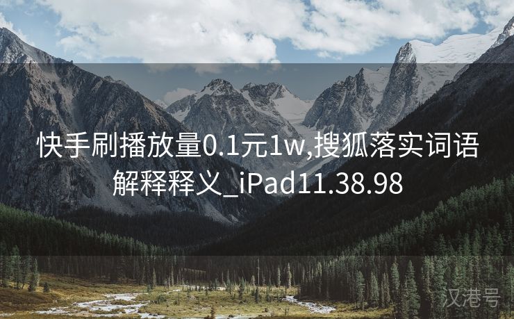 快手刷播放量0.1元1w,搜狐落实词语解释释义_iPad11.38.98