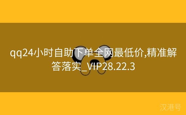 qq24小时自助下单全网最低价,精准解答落实_VIP28.22.3