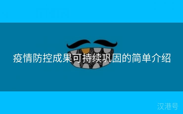 疫情防控成果可持续巩固的简单介绍