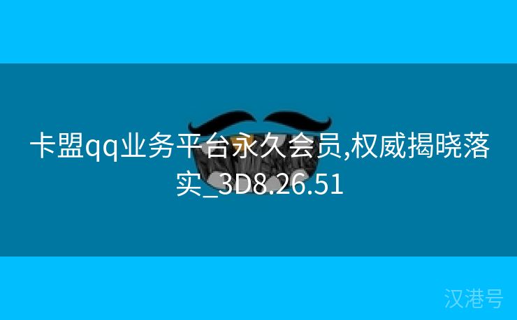 卡盟qq业务平台永久会员,权威揭晓落实_3D8.26.51