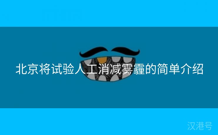 北京将试验人工消减雾霾的简单介绍