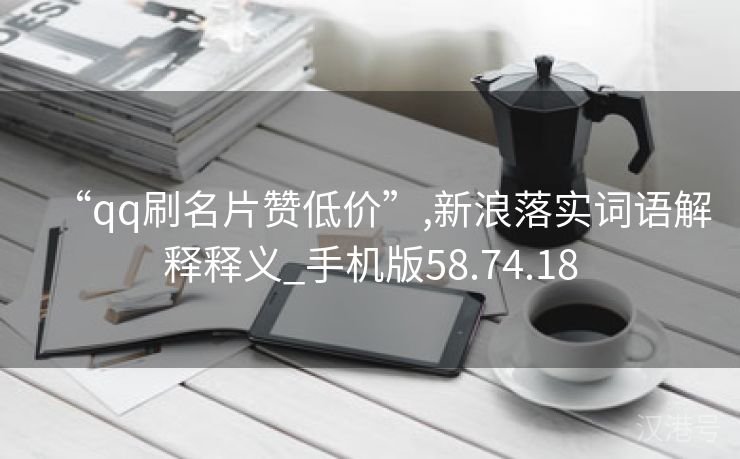 “qq刷名片赞低价”,新浪落实词语解释释义_手机版58.74.18