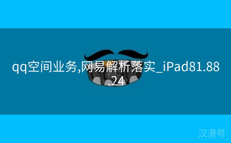 qq空间业务,网易解析落实_iPad81.88.24