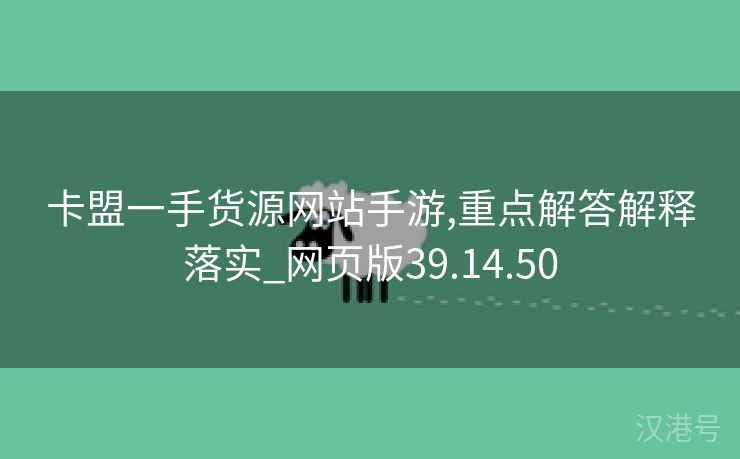 卡盟一手货源网站手游,重点解答解释落实_网页版39.14.50