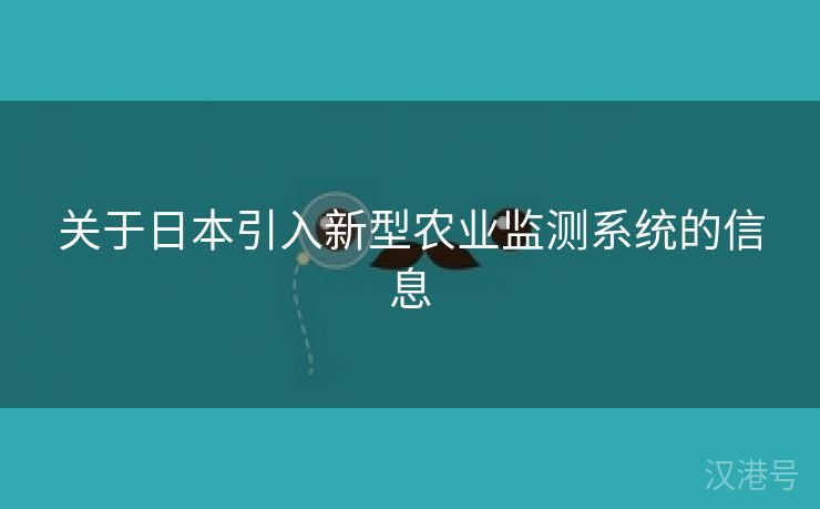 关于日本引入新型农业监测系统的信息