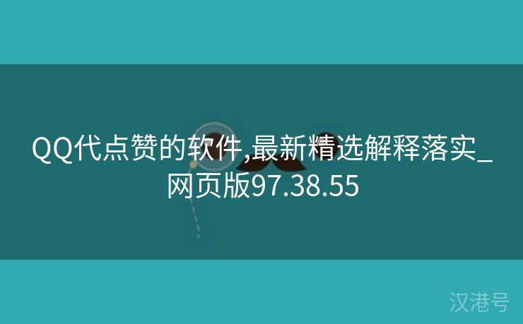 QQ代点赞的软件,最新精选解释落实_网页版97.38.55