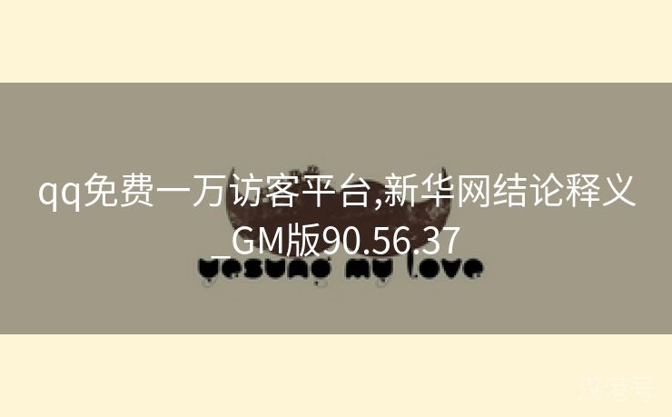 qq免费一万访客平台,新华网结论释义_GM版90.56.37