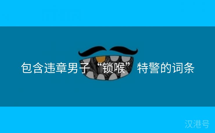 包含违章男子“锁喉”特警的词条