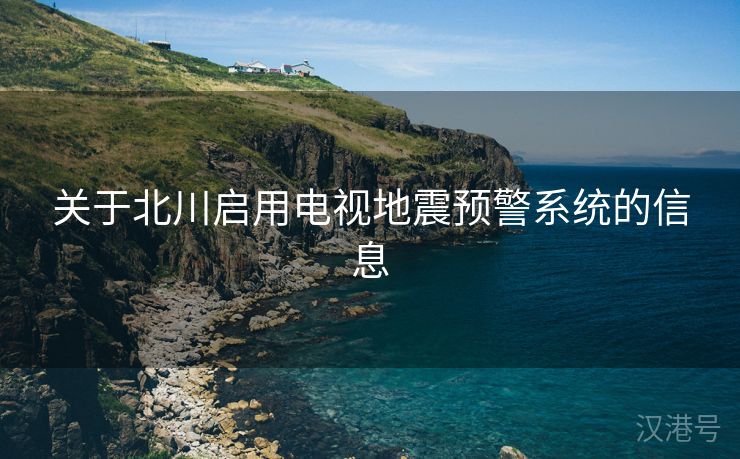 关于北川启用电视地震预警系统的信息