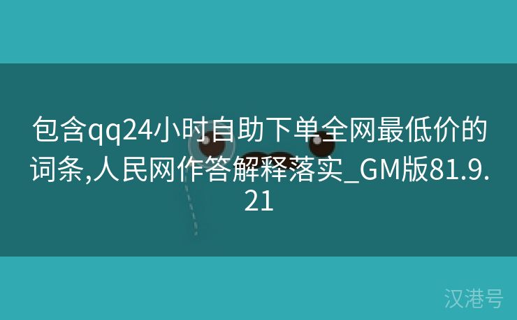 包含qq24小时自助下单全网最低价的词条,人民网作答解释落实_GM版81.9.21