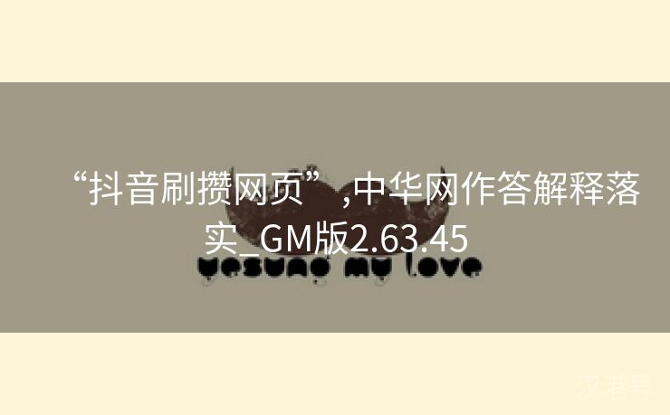 “抖音刷攒网页”,中华网作答解释落实_GM版2.63.45