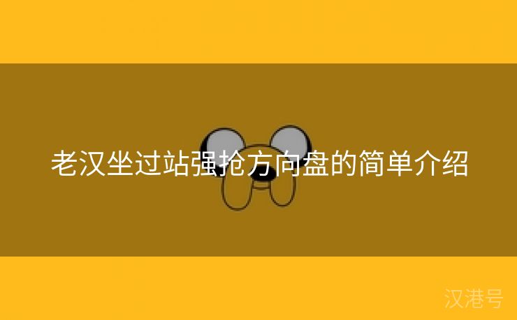 老汉坐过站强抢方向盘的简单介绍