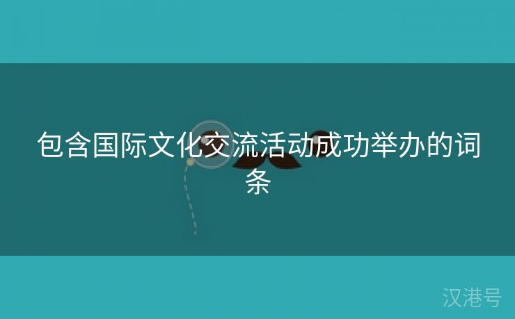 包含国际文化交流活动成功举办的词条