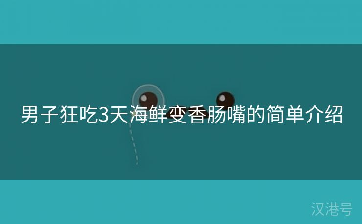 男子狂吃3天海鲜变香肠嘴的简单介绍