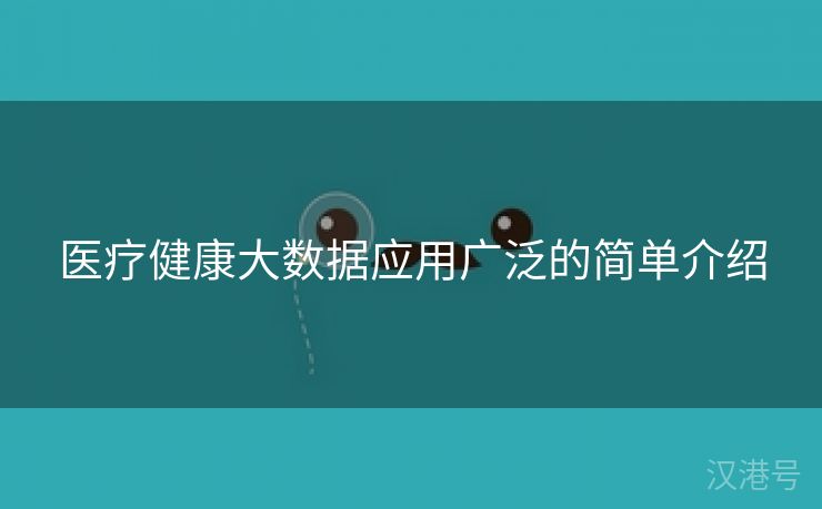 医疗健康大数据应用广泛的简单介绍