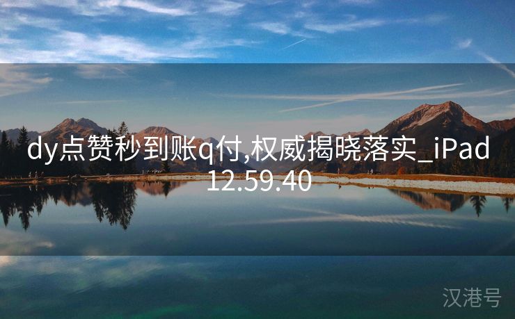 dy点赞秒到账q付,权威揭晓落实_iPad12.59.40