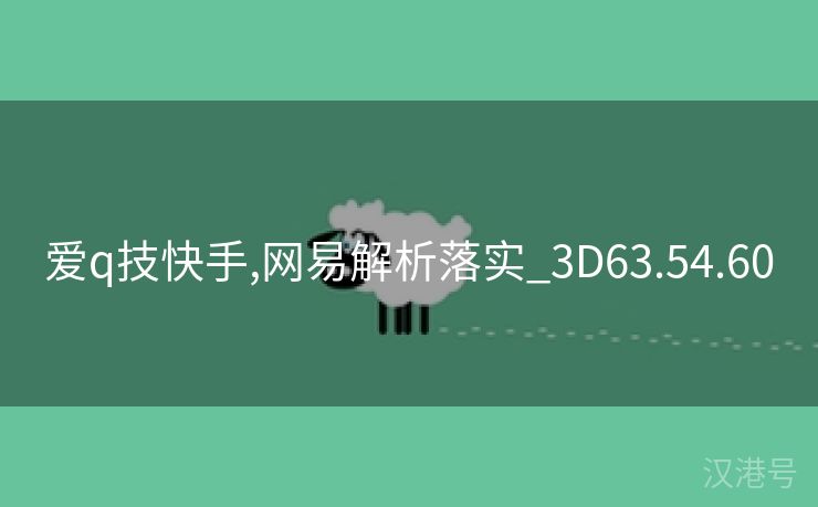 爱q技快手,网易解析落实_3D63.54.60