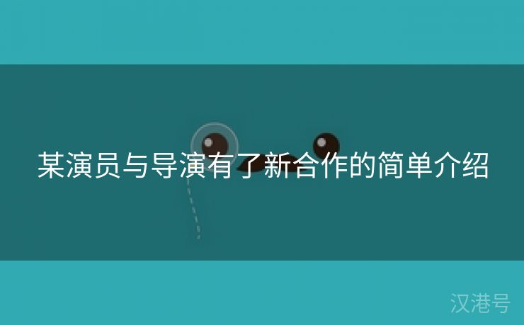 某演员与导演有了新合作的简单介绍