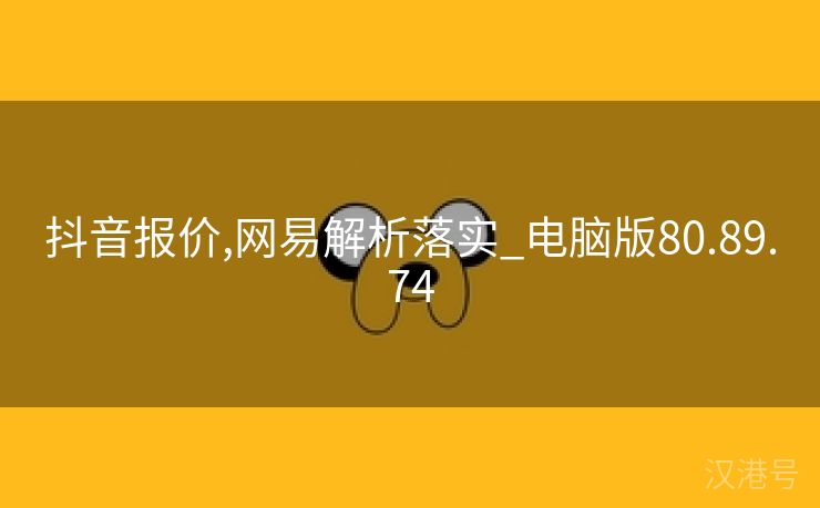 抖音报价,网易解析落实_电脑版80.89.74