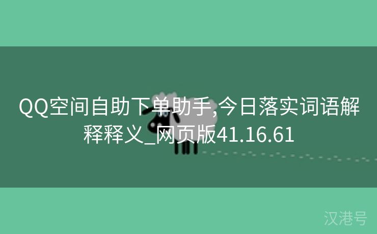 QQ空间自助下单助手,今日落实词语解释释义_网页版41.16.61